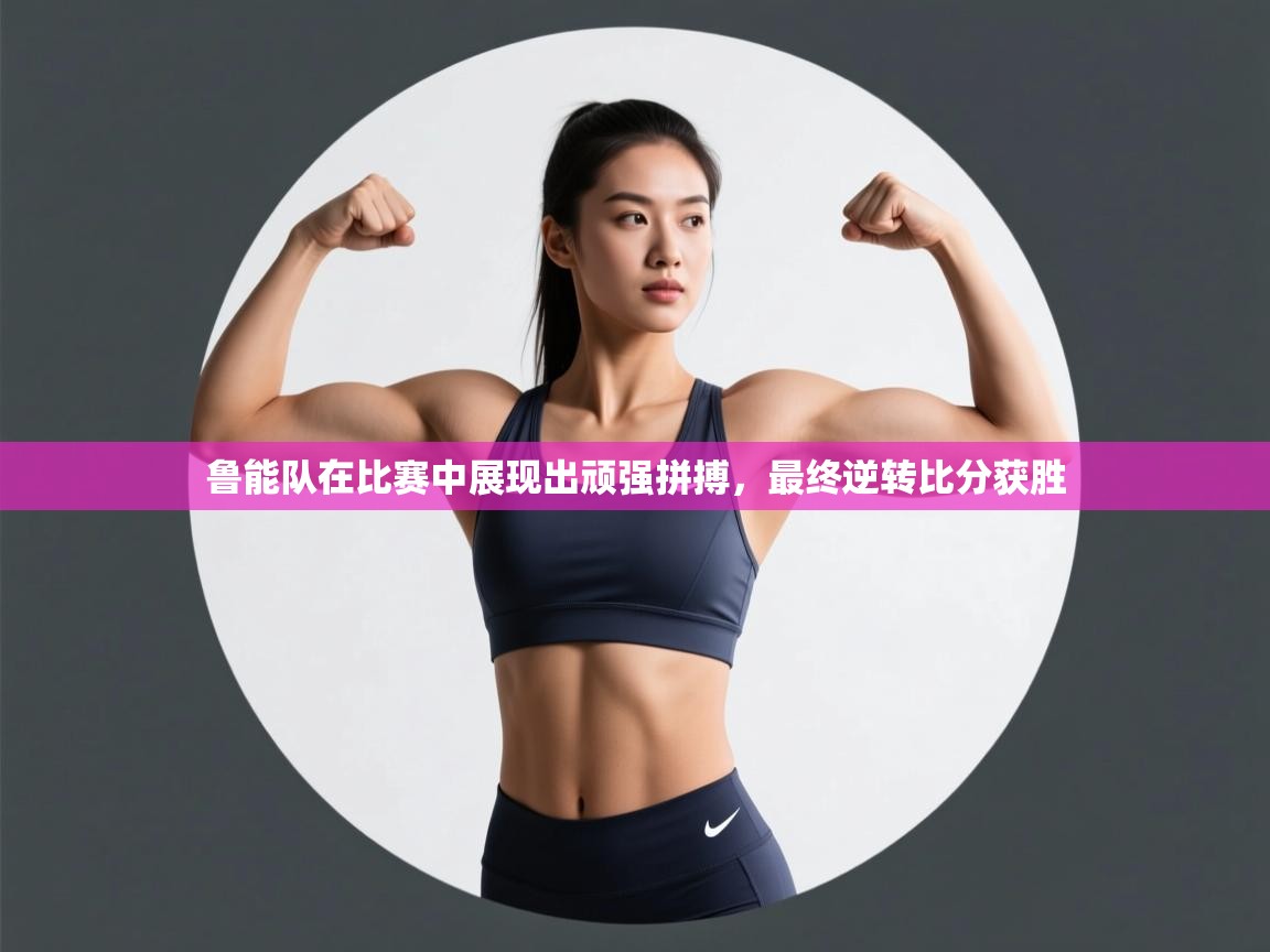 鲁能队在比赛中展现出顽强拼搏，最终逆转比分获胜