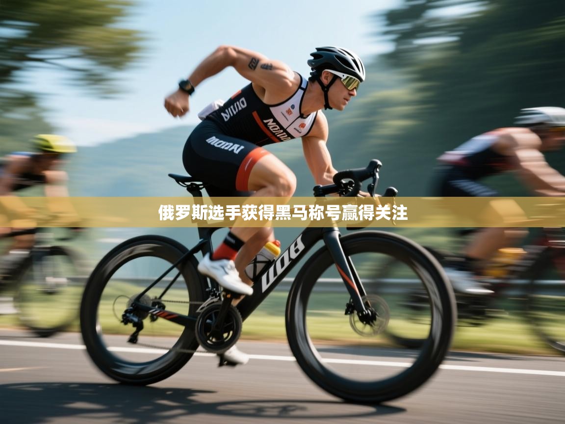 俄罗斯选手获得黑马称号赢得关注