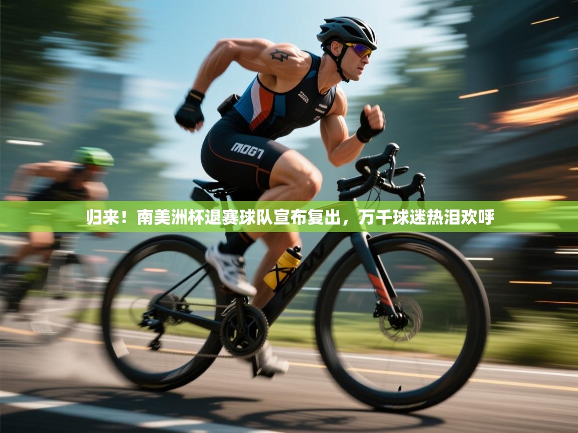 归来！南美洲杯退赛球队宣布复出，万千球迷热泪欢呼