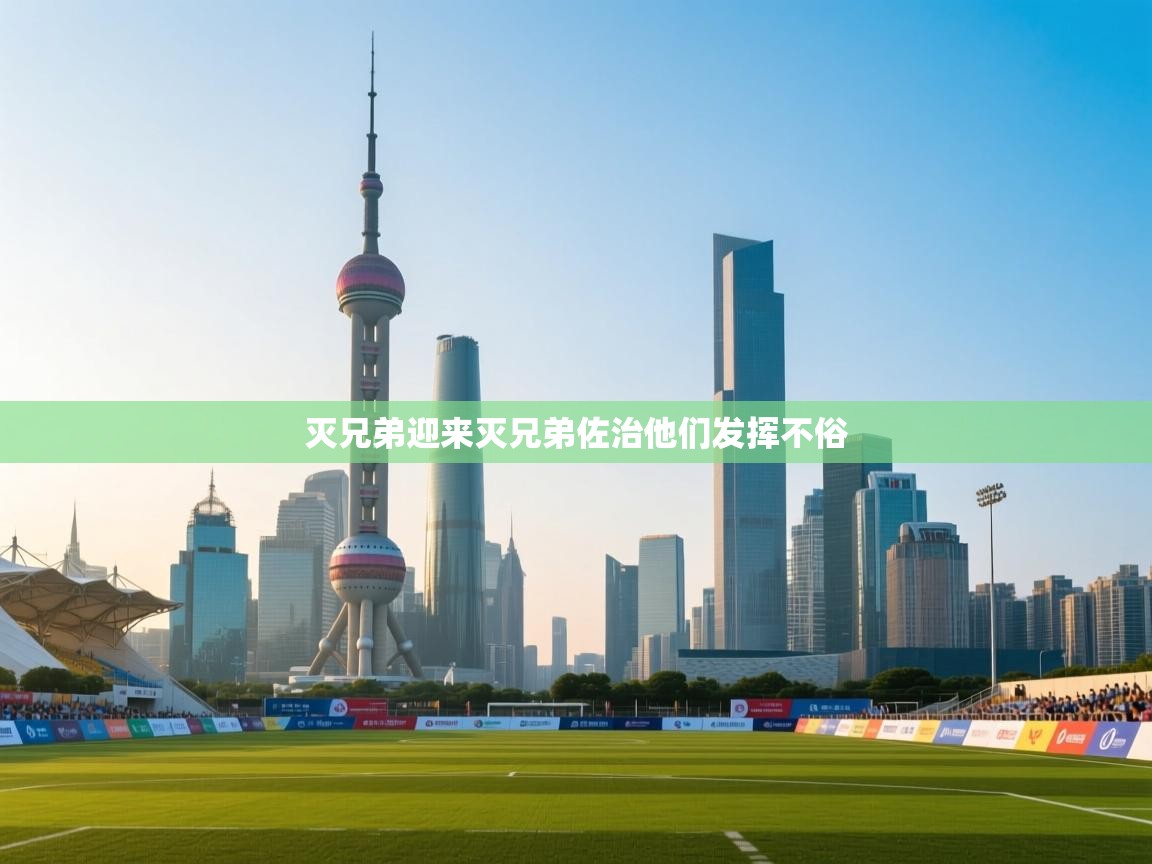 灭兄弟迎来灭兄弟佐治他们发挥不俗