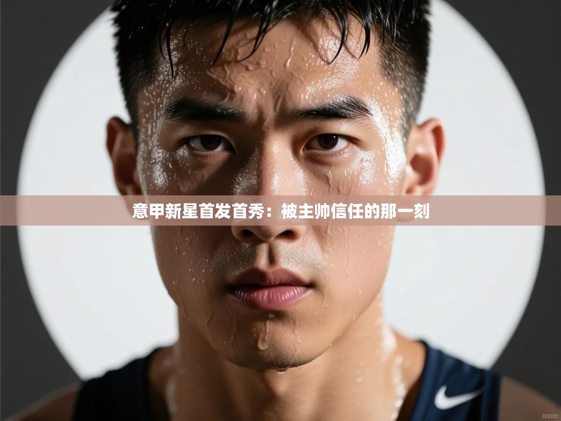 意甲新星首发首秀：被主帅信任的那一刻